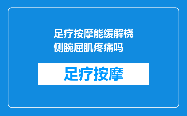 足疗按摩能缓解桡侧腕屈肌疼痛吗