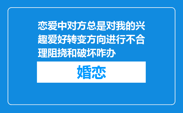 恋爱中对方总是对我的兴趣爱好转变方向进行不合理阻挠和破坏咋办