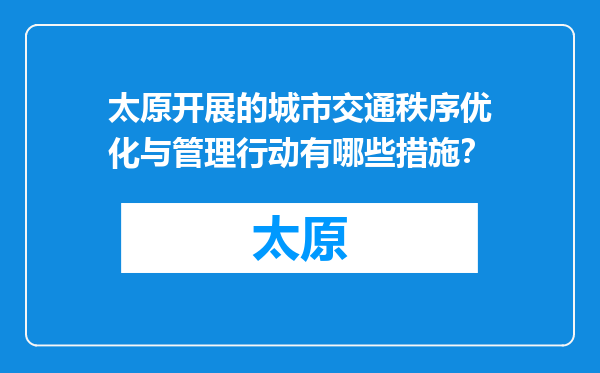 太原开展的城市交通秩序优化与管理行动有哪些措施？