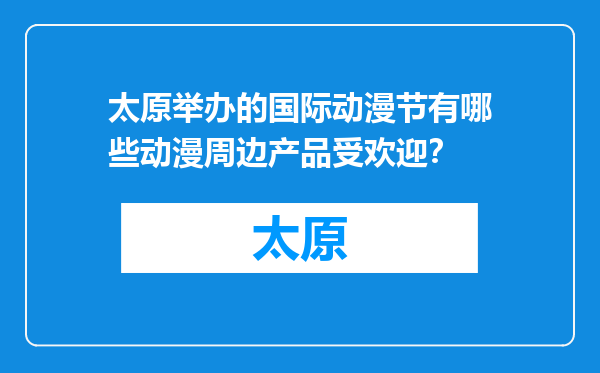 太原举办的国际动漫节有哪些动漫周边产品受欢迎？