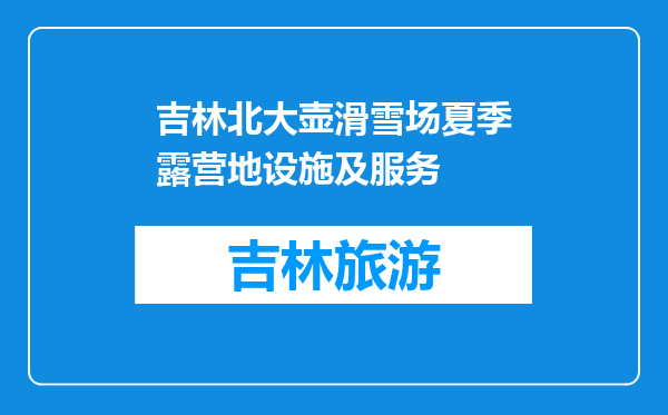 吉林北大壶滑雪场夏季露营地设施及服务