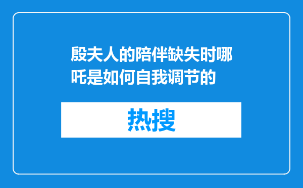殷夫人的陪伴缺失时哪吒是如何自我调节的