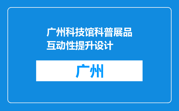 广州科技馆科普展品互动性提升设计