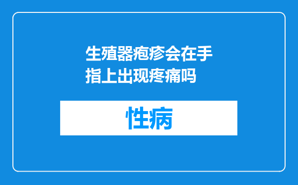 生殖器疱疹会在手指上出现疼痛吗