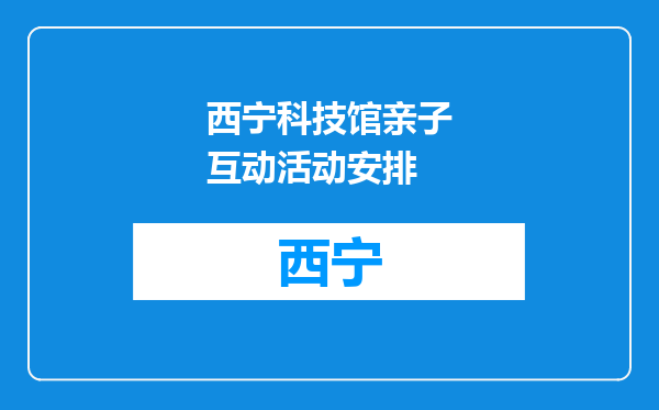 西宁科技馆亲子互动活动安排