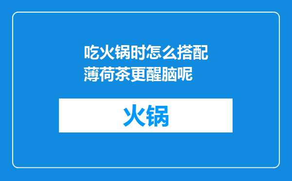 吃火锅时怎么搭配薄荷茶更醒脑呢