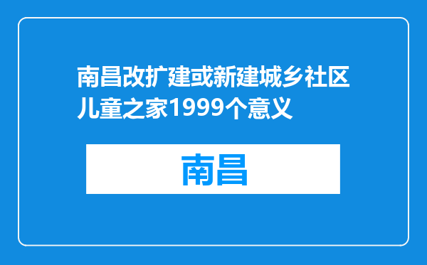 南昌改扩建或新建城乡社区儿童之家1999个意义