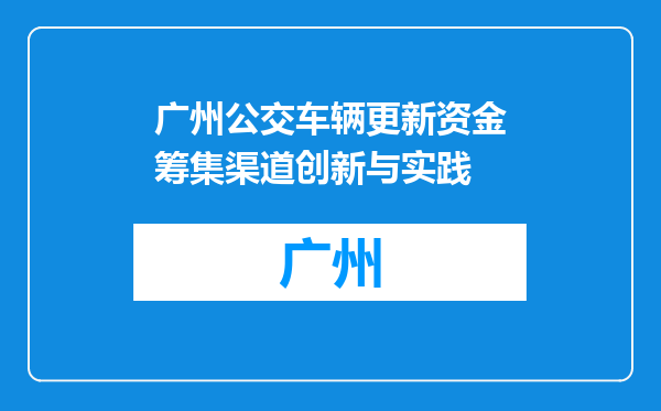 广州公交车辆更新资金筹集渠道创新与实践
