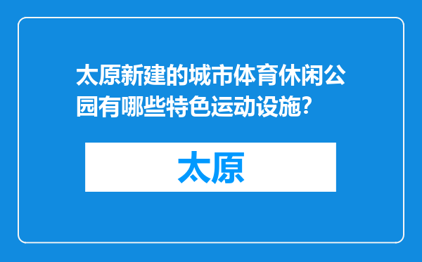 太原新建的城市体育休闲公园有哪些特色运动设施？