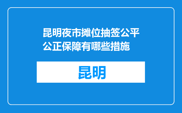 昆明夜市摊位抽签公平公正保障有哪些措施