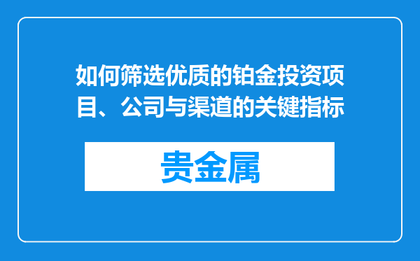 如何筛选优质的铂金投资项目、公司与渠道的关键指标