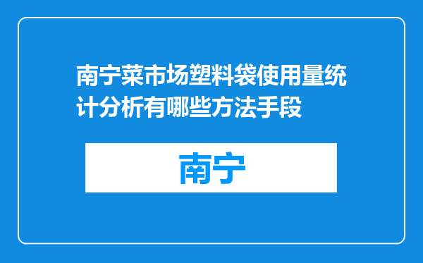 南宁菜市场塑料袋使用量统计分析有哪些方法手段