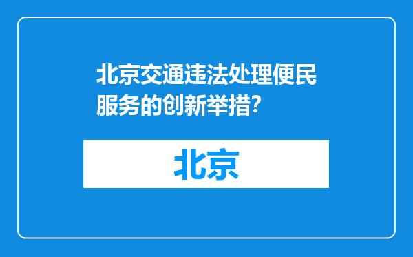 北京交通违法处理便民服务的创新举措？