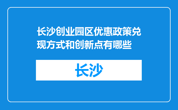 长沙创业园区优惠政策兑现方式和创新点有哪些