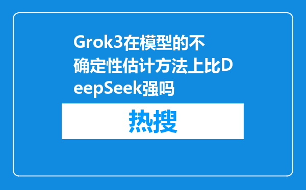 Grok3在模型的不确定性估计方法上比DeepSeek强吗