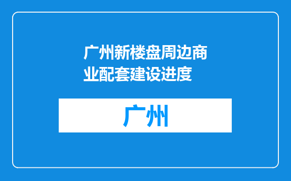 广州新楼盘周边商业配套建设进度