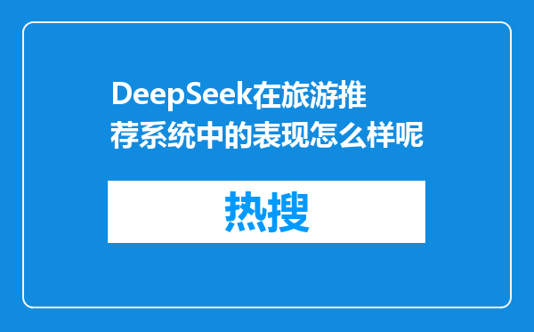 DeepSeek在旅游推荐系统中的表现怎么样呢