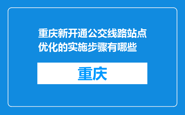 重庆新开通公交线路站点优化的实施步骤有哪些