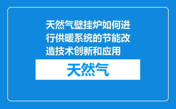 天然气壁挂炉如何进行供暖系统的节能改造技术创新和应用