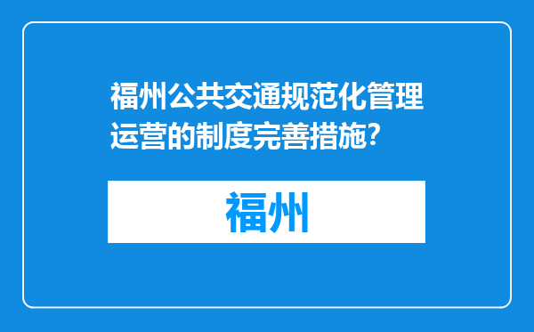 福州公共交通规范化管理运营的制度完善措施？