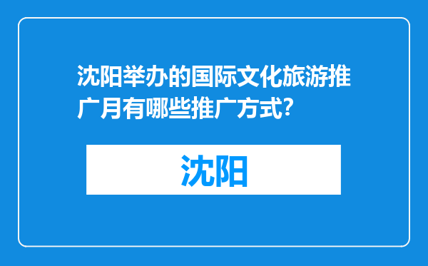 沈阳举办的国际文化旅游推广月有哪些推广方式？