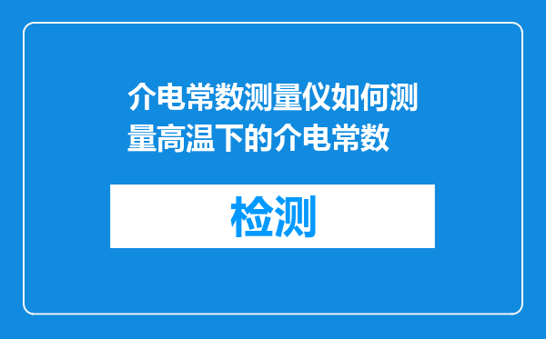 介电常数测量仪如何测量高温下的介电常数