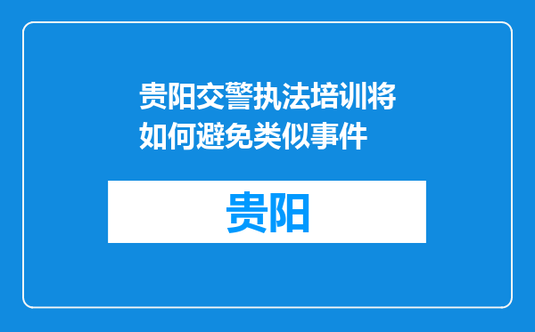 贵阳交警执法培训将如何避免类似事件