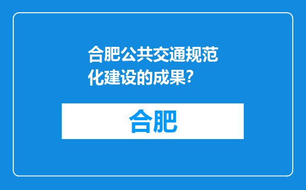 合肥公共交通规范化建设的成果？