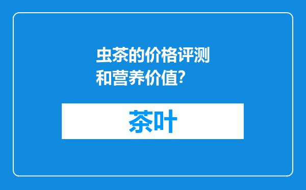 虫茶的价格评测和营养价值？