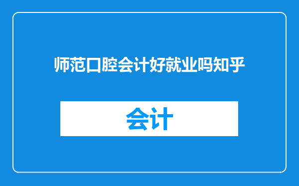 师范口腔会计好就业吗知乎