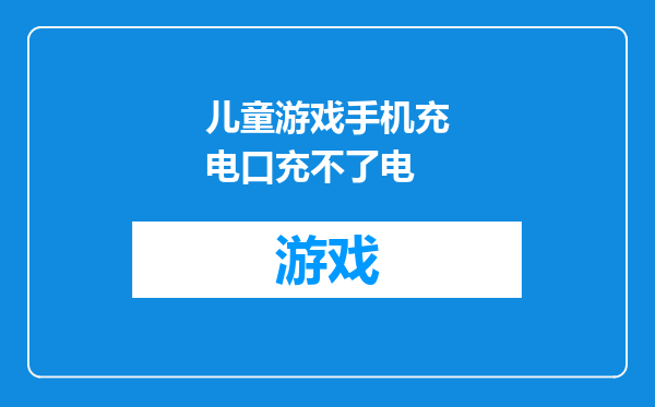 儿童游戏手机充电口充不了电