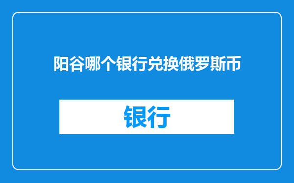 阳谷哪个银行兑换俄罗斯币