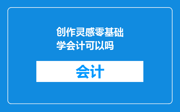 创作灵感零基础学会计可以吗
