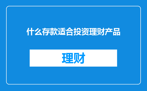 什么存款适合投资理财产品