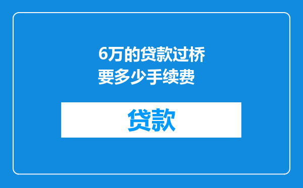6万的贷款过桥要多少手续费