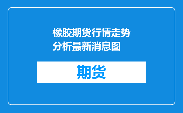 橡胶期货行情走势分析最新消息图