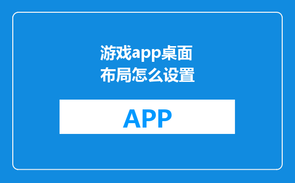游戏app桌面布局怎么设置
