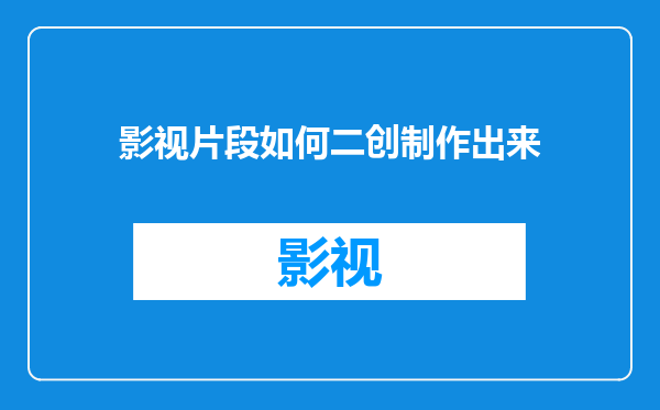 影视片段如何二创制作出来