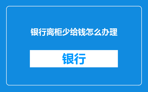 银行离柜少给钱怎么办理