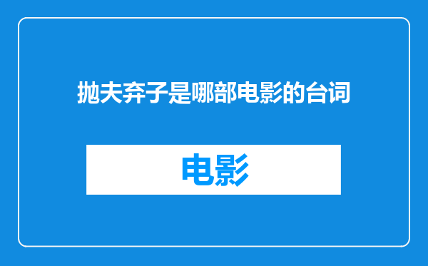 抛夫弃子是哪部电影的台词