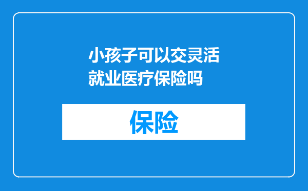 小孩子可以交灵活就业医疗保险吗