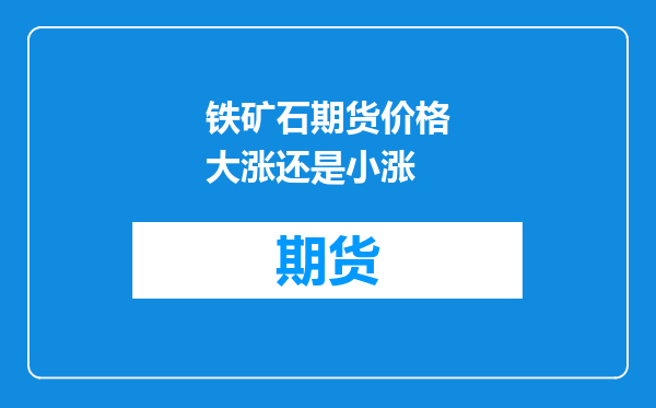 铁矿石期货价格大涨还是小涨