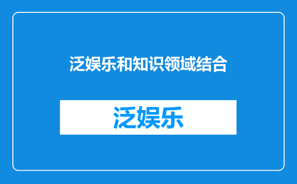 泛娱乐和知识领域结合