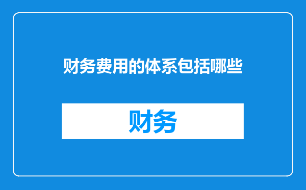 财务费用的体系包括哪些