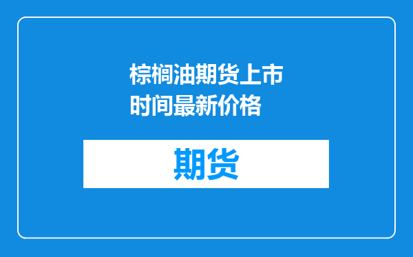 棕榈油期货上市时间最新价格