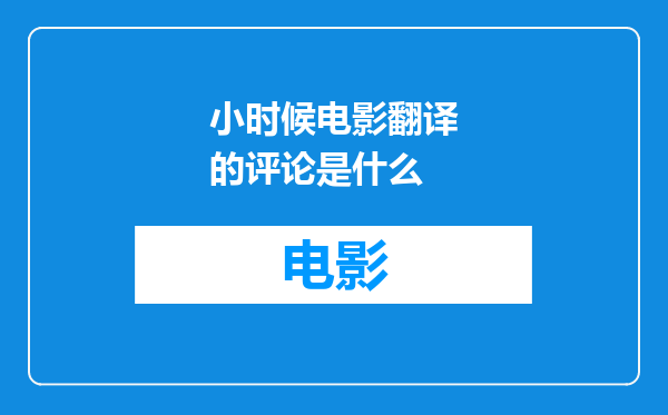 小时候电影翻译的评论是什么