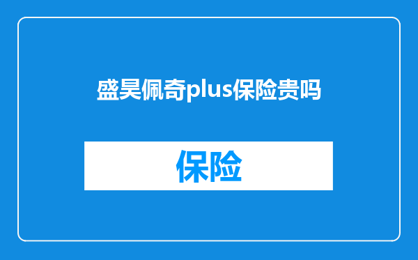 盛昊佩奇plus保险贵吗