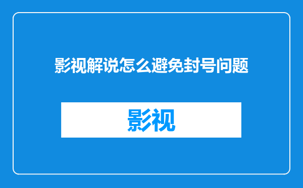 影视解说怎么避免封号问题