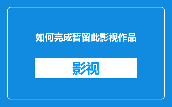 如何完成暂留此影视作品