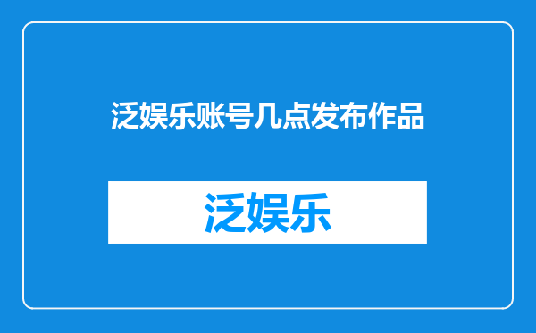 泛娱乐账号几点发布作品
